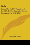 Italy: From the Fall of Napoleon I, in 1815, to the Death of Victor Emmanuel in 1878 (1884) - John Webb Probyn