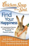Chicken Soup for the Soul: Find Your Happiness: 101 Inspirational Stories about Finding Your Purpose, Passion, and Joy - Jack Canfield, Mark Victor Hansen, Amy Newmark, Larry Schardt