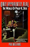 Only Apparently Real/the World of Philip K. Dick - Paul Williams