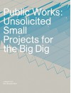 Public Works: Unsolicited Small Projects for the Big Dig - J. Meejin Yoon, Meredith Miller