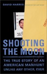 Shooting the Moon: The True Story of an American Manhunt Unlike Any Other, Ever - David Harris