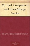 My Dark Companions And Their Strange Stories - Henry M. Stanley, Walter Buckley