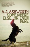 Somewhere Else, or Even Here - A.J. Ashworth