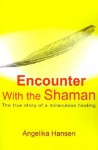 Encounter with the Shaman: The True Story of a Miraculous Healing - Angelika Hansen