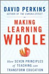 Making Learning Whole: How Seven Principles of Teaching Can Transform Education - David N. Perkins