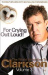For Crying Out Loud!: V. 3: The World According To Clarkson - Jeremy Clarkson