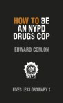 How to Be an NYPD Drugs Cop: Lives Less Ordinary - Edward Conlon