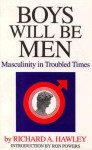 Boys Will Be Men: Masculinity in Troubled Times - Richard A. Hawley, Ron Powers