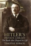 Hitler's Private Library: The Books that Shaped his Life - Timothy W. Ryback