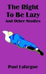 The Right to Be Lazy and Other Studies - Paul Lafargue