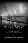 Alex's Wake: A Voyage of Betrayal and a Journey of Remembrance - Martin Goldsmith