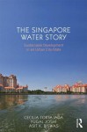 The Singapore Water Story: Sustainable Development in an Urban City-State - Cecilia Tortajada, Yugal Joshi, Asit K. Biswas