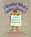 I Wonder What's Under There?: A Brief History of Underwear - Deborah Nourse Lattimore