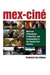 Mex-Cine: Mexican Filmaking, Production, and Consumption in the Twenty-First Century - Frederick Luis Aldama