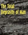 The Total Depravity of Man - Arthur W. Pink