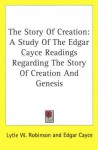 The Story of Creation: A Study of the Edgar Cayce Readings Regarding the Story of Creation and Genesis - Lytle W. Robinson, Edgar Cayce