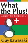 What the Plus! Google+ for the Rest of Us - Guy Kawasaki