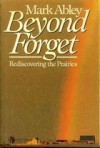 Beyond Forget: Rediscovering the Prairies - Mark Abley