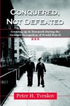 Conquered, Not Defeated: Growing Up in Denmark During the German Occupation of World War II - Peter H. Tveskov