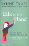 Talk To The Hand: The Utter Bloody Rudeness Of Everyday Life (Or Six Good Reasons To Stay At Home And Bolt The Door) - Lynne Truss