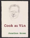 Cook Au Vin: Notes on Entertaining by Cooking with Wine - Jonathon Brown, David Hockney