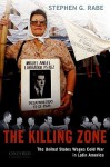 The Killing Zone: The United States Wages Cold War in Latin America - Stephen G. Rabe