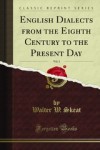 English Dialects from the Eighth Century to the Present Day - Walter W. Skeat