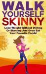 Walk Yourself Skinny: Lose Weight Without Dieting or Starving and Even Eat Your Favorite Foods! (Lose Weight, Burn Fat Walking, Weight Loss And Get Thin Series) - Michael Manning