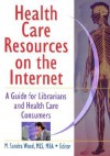 Health Care Resources on the Internet: A Guide for Librarians and Health Care Consumers - M. Sandra Wood