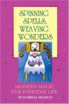 Spinning Spells, Weaving Wonders: Modern Magic for Everyday Life - Patricia J. Telesco