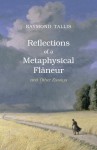 Reflections of a Metaphysical Flaneur and Other Essays - Raymond Tallis