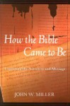 How the Bible Came to Be: Exploring the Narrative and Message - John W. Miller