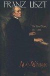 Franz Liszt, Volume 3: The Final Years: 1861-1886 - Alan Walker