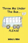 Throw Me Under the Bus...Please - Jeffrey Miller