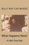 What Happens Next? A Life's True Tale - Billy Ray Chitwood