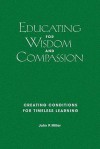 Educating for Wisdom and Compassion: Creating Conditions for Timeless Learning - John P. Miller