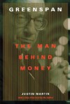 Greenspan: The Man Behind Money - Justin Martin