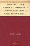 Poems, &c. (1790) Wherein It Is Attempted To Describe Certain Views Of Nature And Of Rustic Manners; And Also, To Point Out, In Some Instances, The Different ... Produce On Different Characters - Joanna Baillie