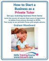 How to Start a Business as a Private Tutor. Set Up a Tutoring Business from Home. Learn the Secrets of Success from Years of Experience in Tuition fro - Graham Woodward, Margaret Greenhall