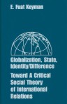 Globalization, State, Identity/Difference: Toward a Critical Social Theory of International Relations - E. Fuat Keyman