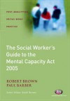 The Social Worker's Guide to Mental Capacity Law - Robert K. Brown, Paul Barber