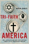 Tri-Faith America: How Catholics and Jews Held Postwar America to Its Protestant Promise - Kevin M. Schultz