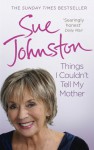 Things I Couldn't Tell My Mother: My Autobiography - Sue Johnston