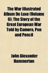 The War Illustrated Album de Luxe (Volume 6); The Story of the Great European War Told by Camera, Pen and Pencil - John Alexander Hammerton