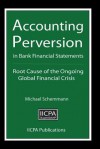 Accounting Perversion in Bank Financial Statements: Root Cause of the Ongoing Global Financial Crisis - Michael Schemmann