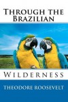 Through The Brazilian Wilderness - Theodore Roosevelt