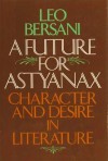 A Future for Astyanax: Character and Desire in Literature - Leo Bersani