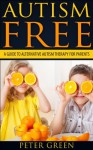 Autism free: A Guide to alternative autism therapy for parents: Autism spectrum disorders causes, cures and prevention that every parent needs to know, ... ADHD, ASPERGERS SYNDROME, SURVIVAL GUIDE) - Peter Green