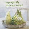 The Perfectly Dressed Salad: More Than 50 Recipes to Make Your Salads Sing from Quick Fix Vinaigrettes to Creamy Classics - Louise Pickford, Ian Wallace