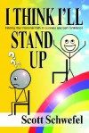 I Think I'll Stand Up: Finding Your Personal Path to Success and Self-Confidence - Scott Schwefel